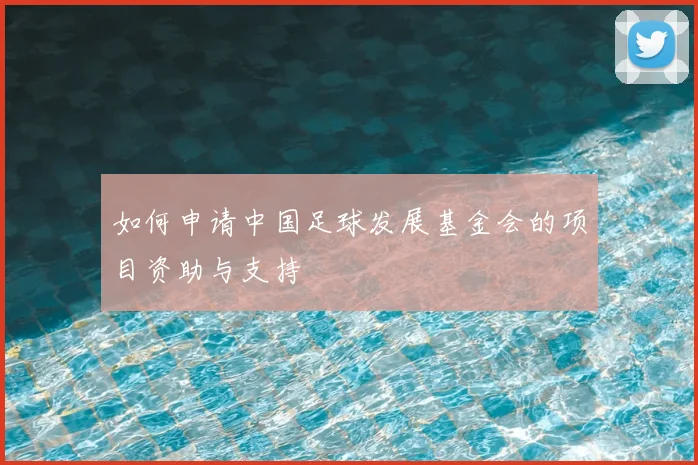 如何申请中国足球发展基金会的项目资助与支持