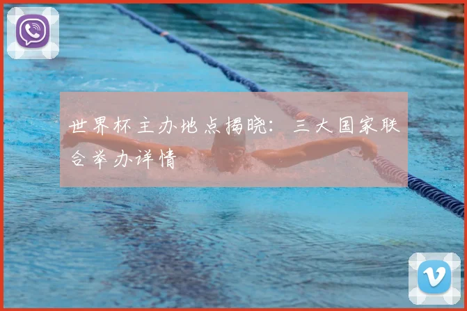 世界杯主办地点揭晓:三大国家联合举办详情