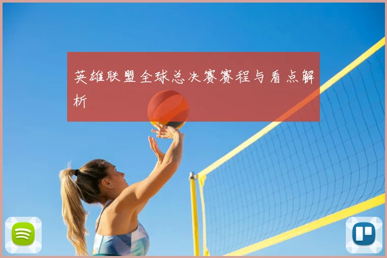 英雄联盟全球总决赛赛程与看点解析