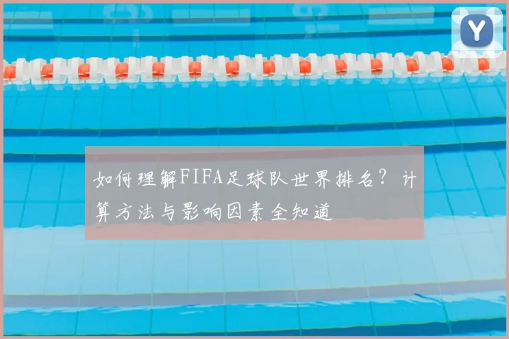 如何理解FIFA足球队世界排名?计算方法与影响因素全知道