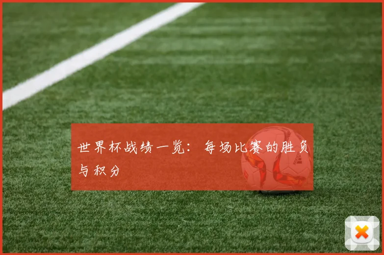 世界杯战绩一览:每场比赛的胜负与积分