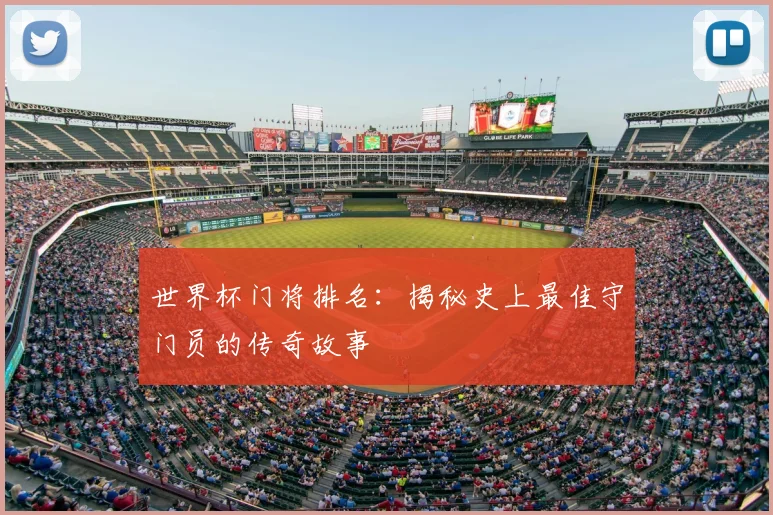 世界杯门将排名：揭秘史上最佳守门员的传奇故事