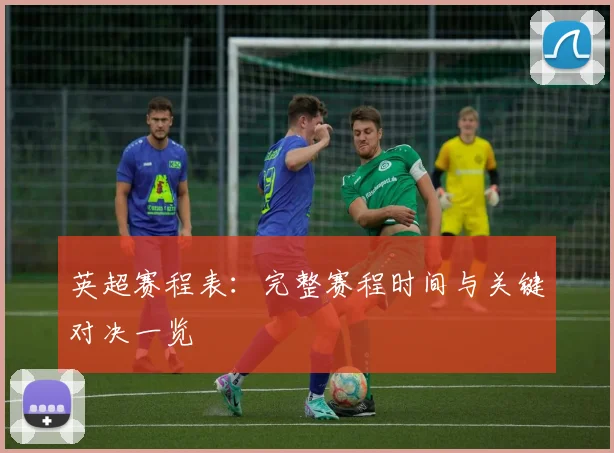 英超赛程表:完整赛程时间与关键对决一览