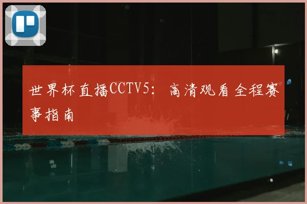世界杯直播CCTV5:高清观看全程赛事指南