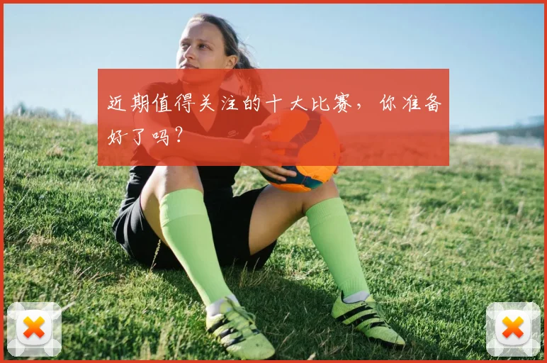 近期值得关注的十大比赛，你准备好了吗？